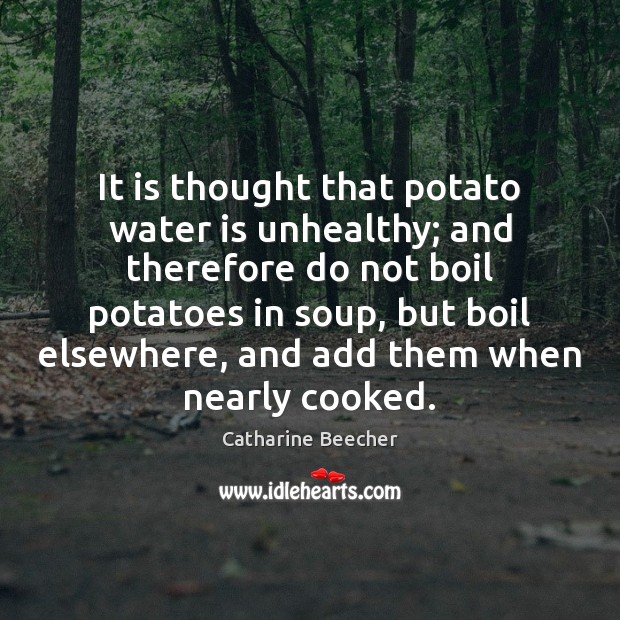 It is thought that potato water is unhealthy; and therefore do not Catharine Beecher Picture Quote