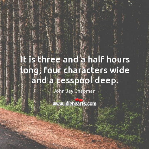 It is three and a half hours long, four characters wide and a cesspool deep. John Jay Chapman Picture Quote