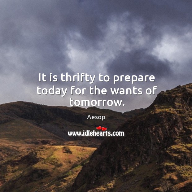 It is thrifty to prepare today for the wants of tomorrow. Image