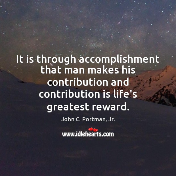 It is through accomplishment that man makes his contribution and contribution is John C. Portman, Jr. Picture Quote