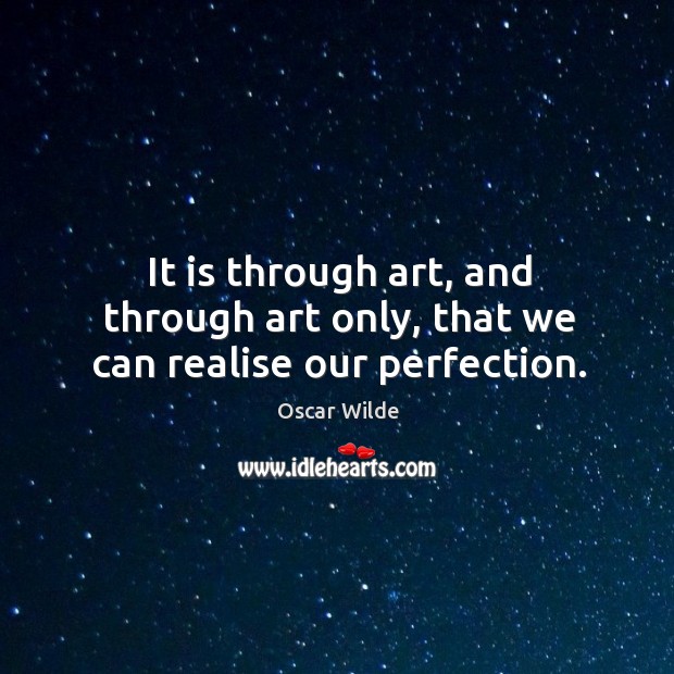 It is through art, and through art only, that we can realise our perfection. Image