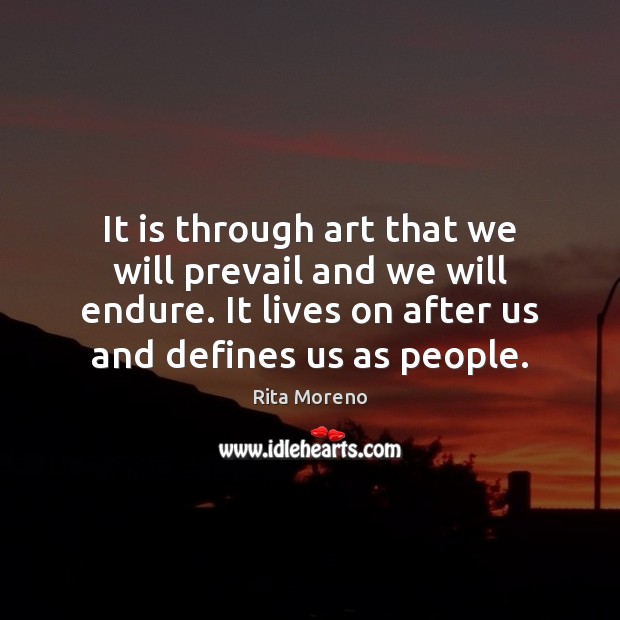 It is through art that we will prevail and we will endure. Rita Moreno Picture Quote