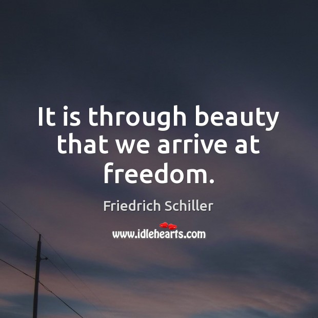 It is through beauty that we arrive at freedom. Friedrich Schiller Picture Quote