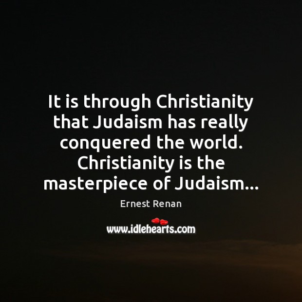 It is through Christianity that Judaism has really conquered the world. Christianity 