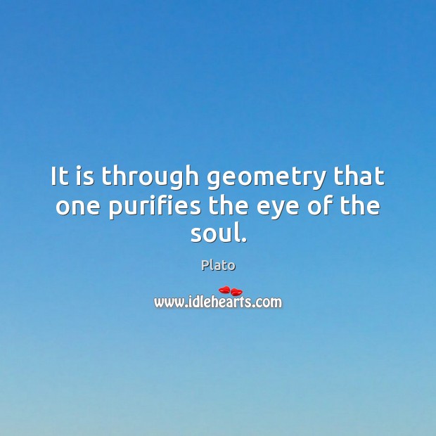 It is through geometry that one purifies the eye of the soul. Image