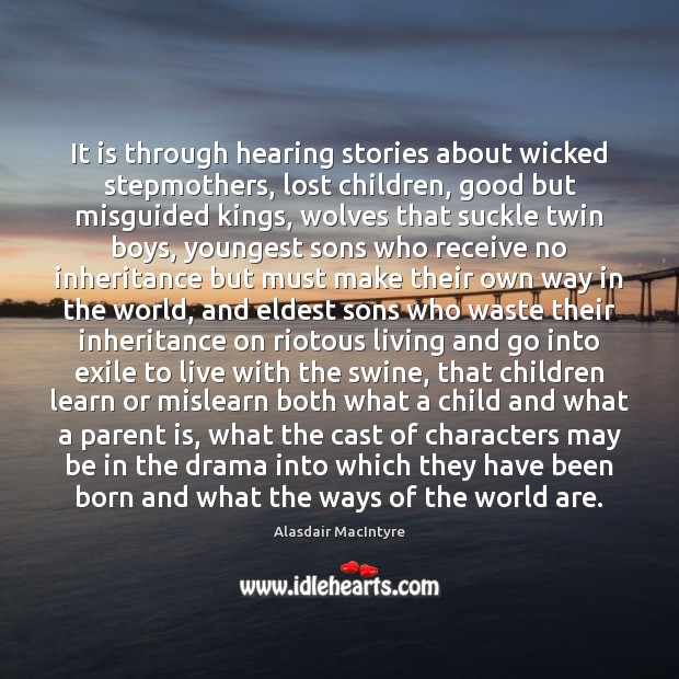 It is through hearing stories about wicked stepmothers, lost children, good but Alasdair MacIntyre Picture Quote
