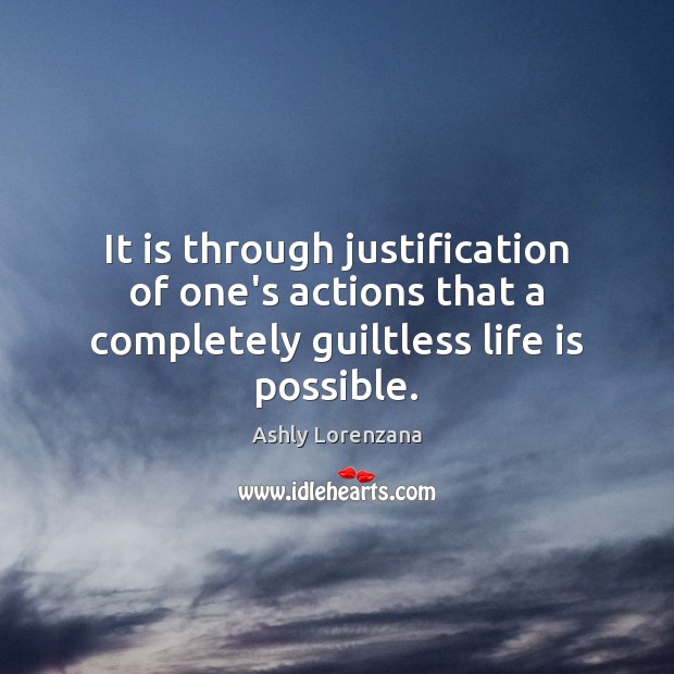 It is through justification of one’s actions that a completely guiltless life is possible. Ashly Lorenzana Picture Quote