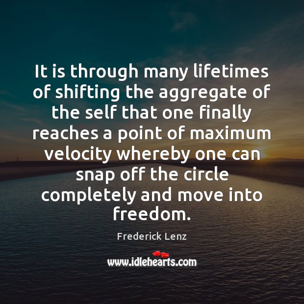 It is through many lifetimes of shifting the aggregate of the self Frederick Lenz Picture Quote