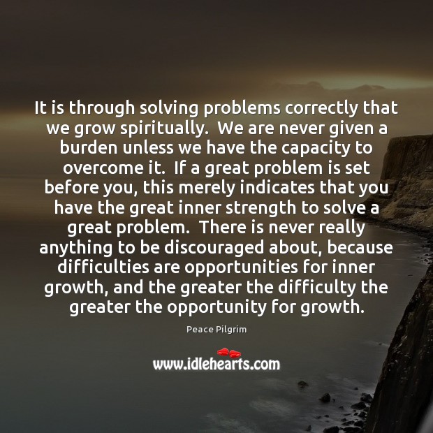 It is through solving problems correctly that we grow spiritually.  We are Peace Pilgrim Picture Quote