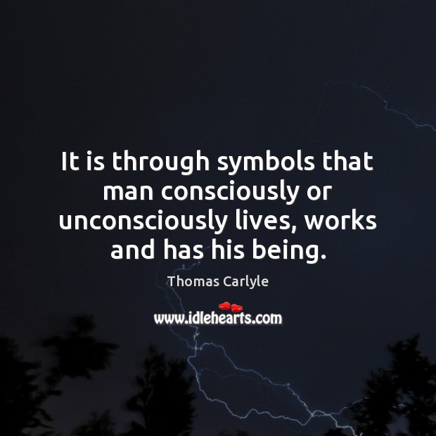 It is through symbols that man consciously or unconsciously lives, works and Thomas Carlyle Picture Quote