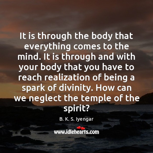 It is through the body that everything comes to the mind. It B. K. S. Iyengar Picture Quote