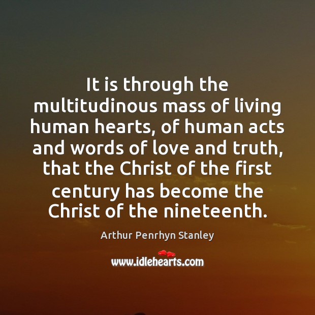 It is through the multitudinous mass of living human hearts, of human Arthur Penrhyn Stanley Picture Quote