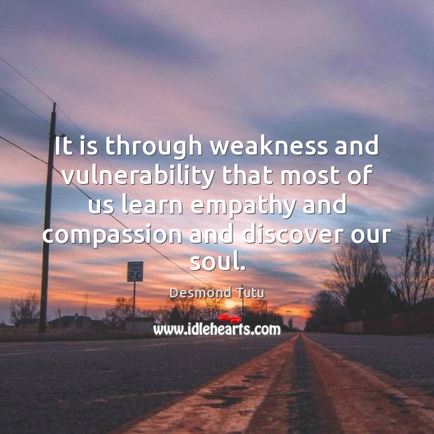 It is through weakness and vulnerability that most of us learn empathy Desmond Tutu Picture Quote