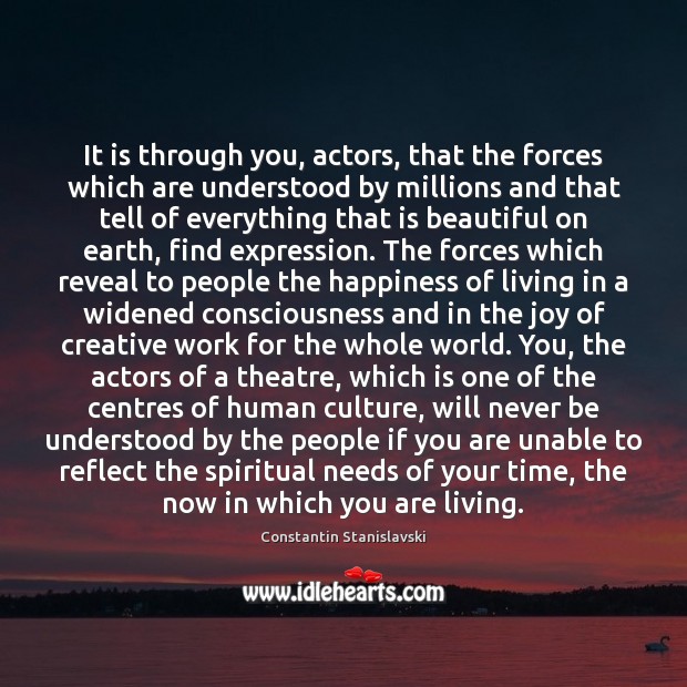 It is through you, actors, that the forces which are understood by Constantin Stanislavski Picture Quote