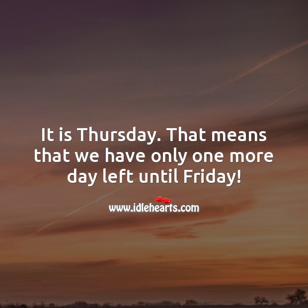 It is Thursday. That means that we have only one more day left until Friday! Thursday Quotes Image