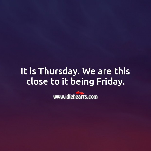 It is Thursday. We are this close to it being Friday. Thursday Quotes Image