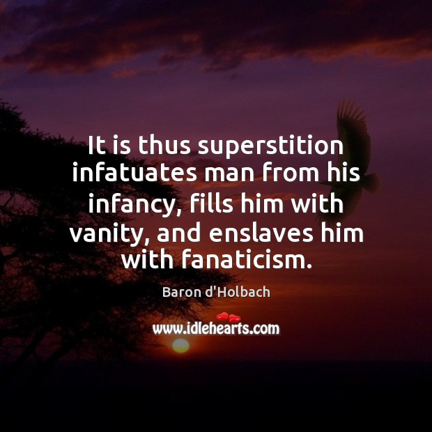 It is thus superstition infatuates man from his infancy, fills him with Baron d’Holbach Picture Quote