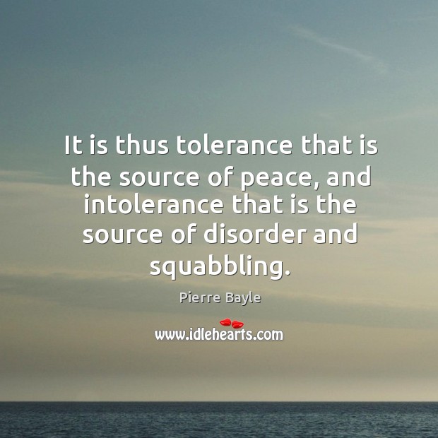 It is thus tolerance that is the source of peace, and intolerance that is the source of disorder and squabbling. Image