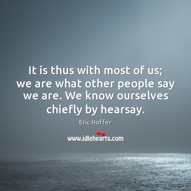 It is thus with most of us; we are what other people Eric Hoffer Picture Quote