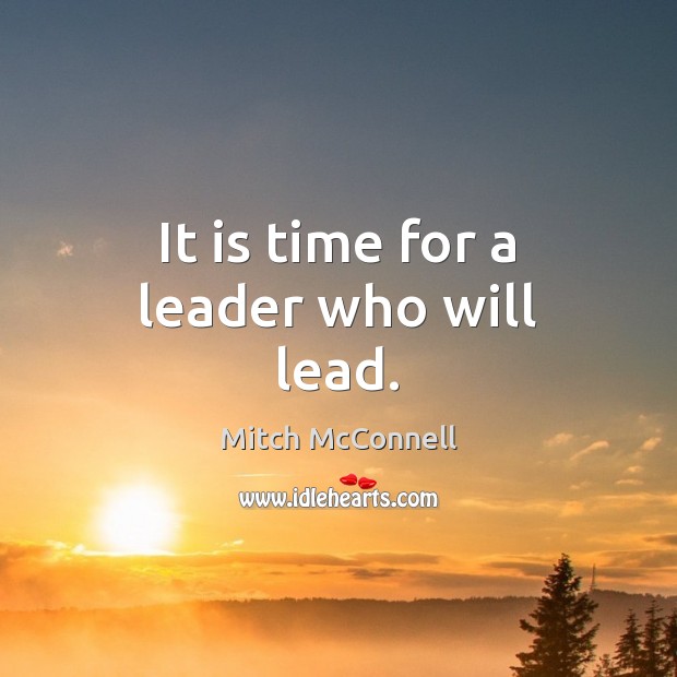 It is time for a leader who will lead. Mitch McConnell Picture Quote