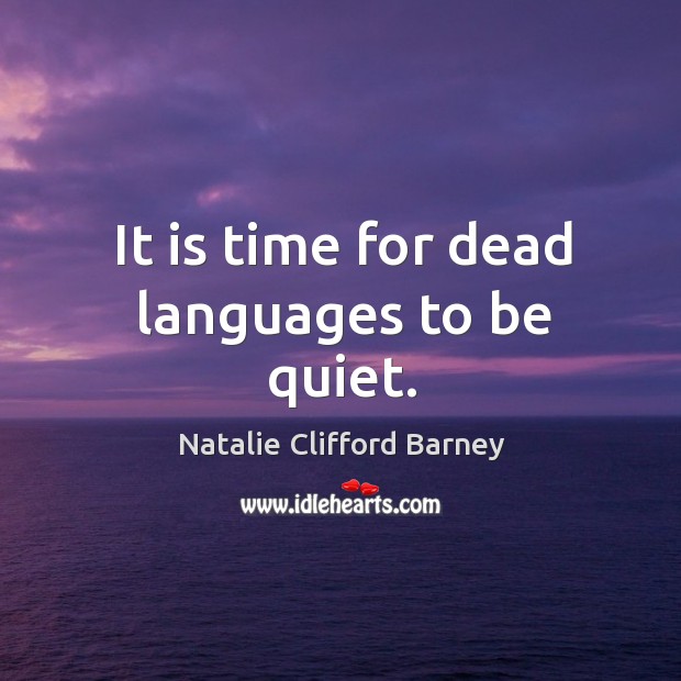 It is time for dead languages to be quiet. Natalie Clifford Barney Picture Quote