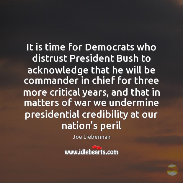 It is time for Democrats who distrust President Bush to acknowledge that Joe Lieberman Picture Quote