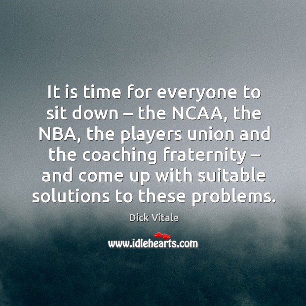 It is time for everyone to sit down – the ncaa, the nba, the players union and Dick Vitale Picture Quote