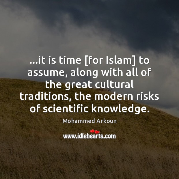 …it is time [for Islam] to assume, along with all of the Mohammed Arkoun Picture Quote