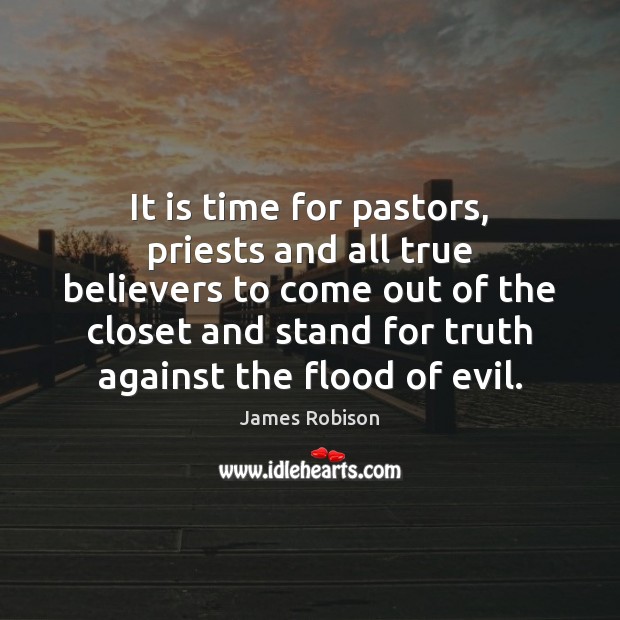 It is time for pastors, priests and all true believers to come 