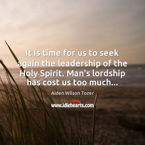It is time for us to seek again the leadership of the Aiden Wilson Tozer Picture Quote
