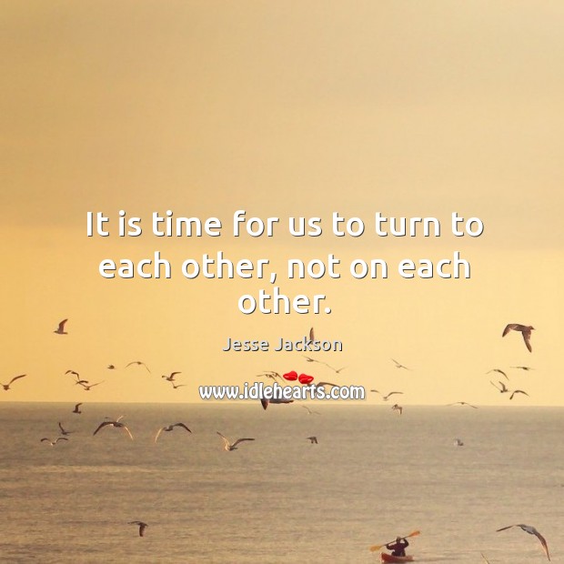 It is time for us to turn to each other, not on each other. Jesse Jackson Picture Quote