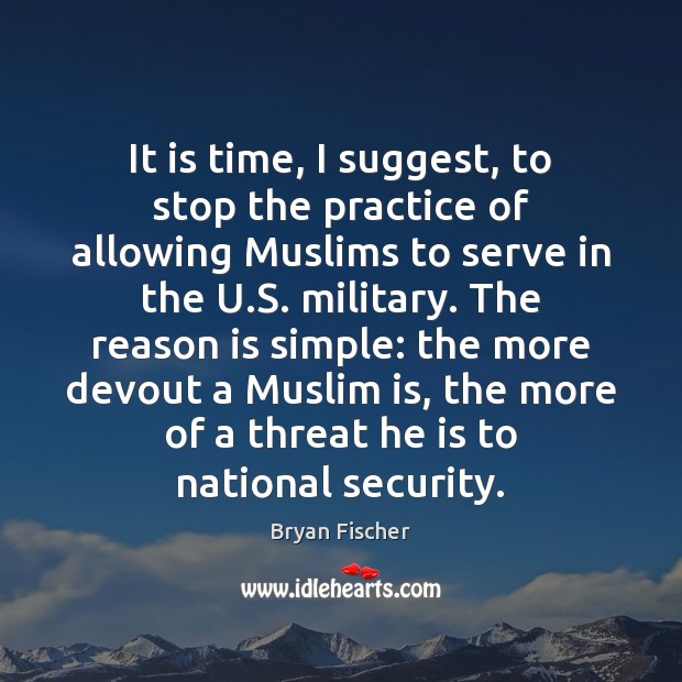 It is time, I suggest, to stop the practice of allowing Muslims Bryan Fischer Picture Quote