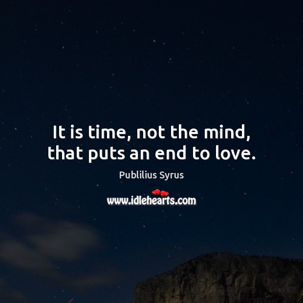 It is time, not the mind, that puts an end to love. Publilius Syrus Picture Quote