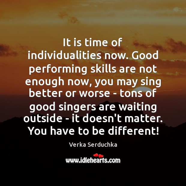 It is time of individualities now. Good performing skills are not enough Verka Serduchka Picture Quote