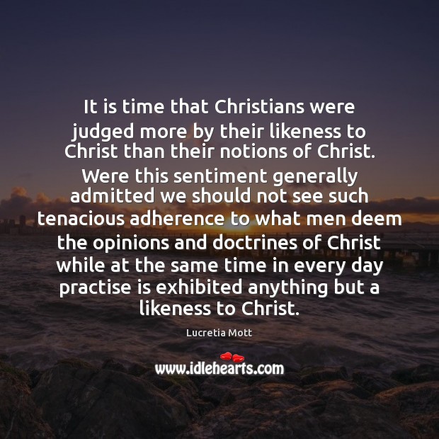 It is time that Christians were judged more by their likeness to Lucretia Mott Picture Quote