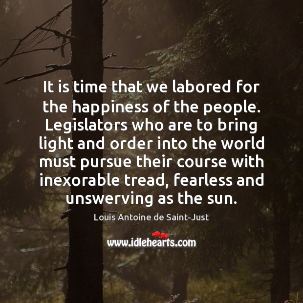 It is time that we labored for the happiness of the people. Louis Antoine de Saint-Just Picture Quote