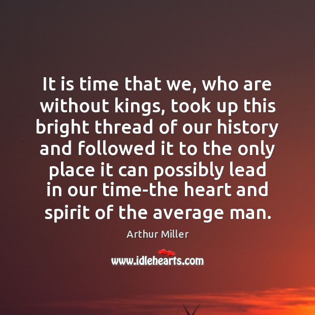 It is time that we, who are without kings, took up this Arthur Miller Picture Quote