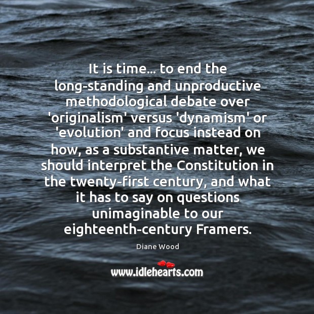 It is time… to end the long-standing and unproductive methodological debate over Diane Wood Picture Quote