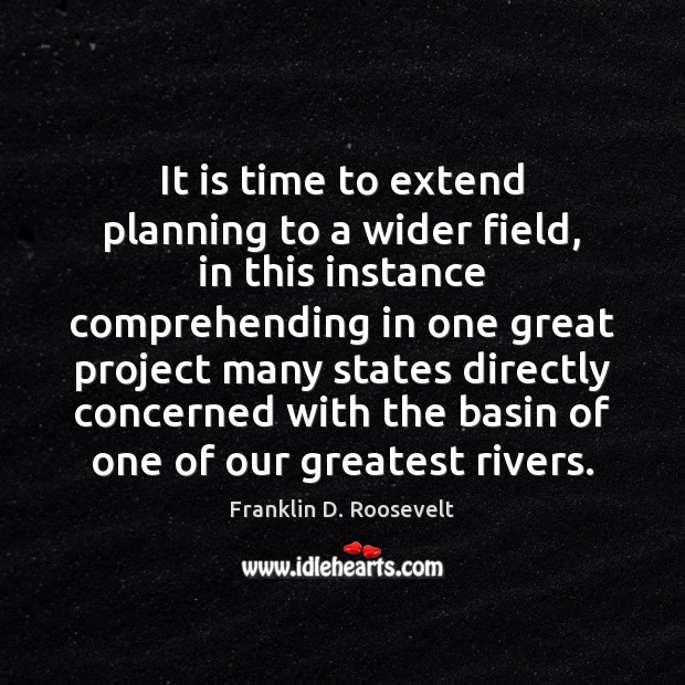 It is time to extend planning to a wider field, in this Franklin D. Roosevelt Picture Quote