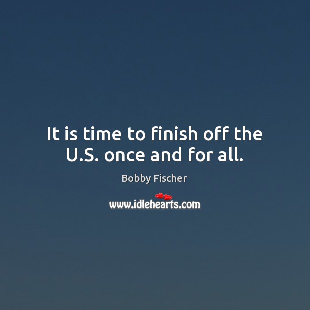 It is time to finish off the U.S. once and for all. Image