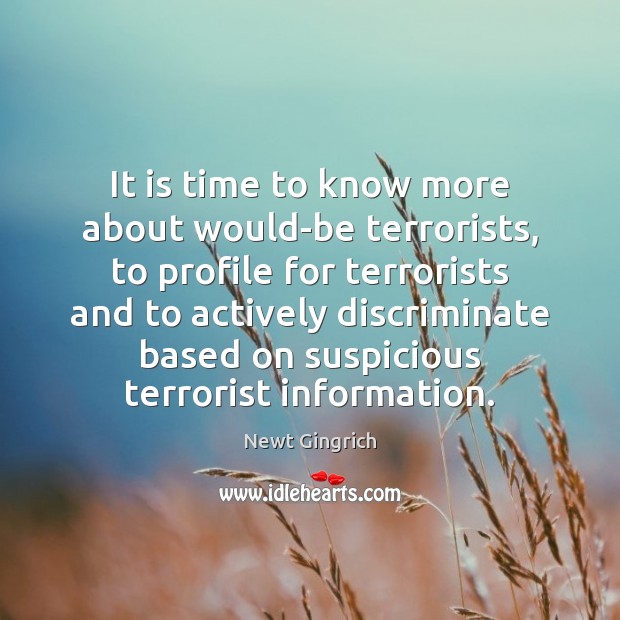 It is time to know more about would-be terrorists, to profile for Newt Gingrich Picture Quote