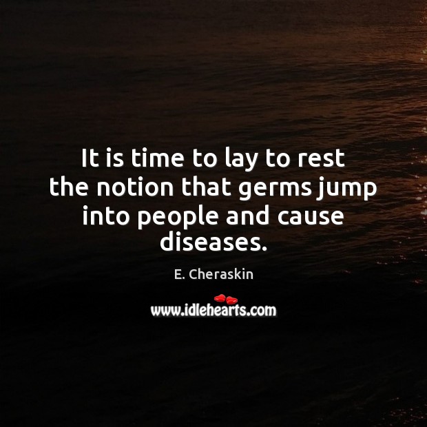 It is time to lay to rest the notion that germs jump into people and cause diseases. E. Cheraskin Picture Quote
