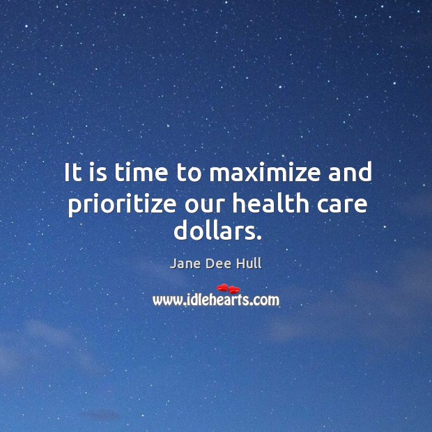 It is time to maximize and prioritize our health care dollars. Jane Dee Hull Picture Quote
