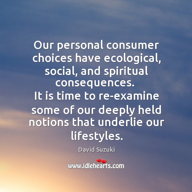 It is time to re-examine some of our deeply held notions that underlie our lifestyles. David Suzuki Picture Quote
