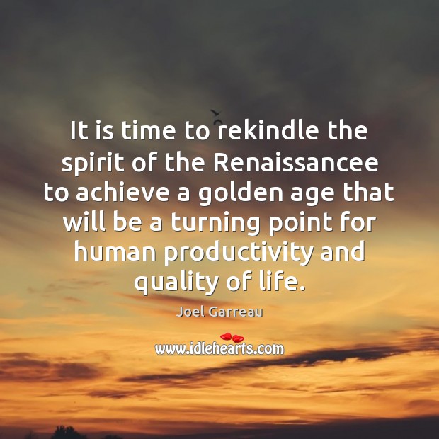 It is time to rekindle the spirit of the Renaissancee to achieve Joel Garreau Picture Quote