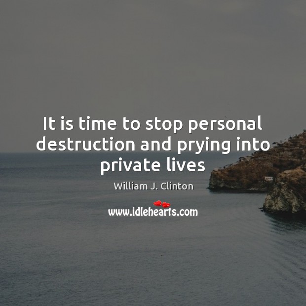 It is time to stop personal destruction and prying into private lives Image