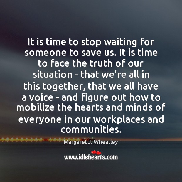 It is time to stop waiting for someone to save us. It Margaret J. Wheatley Picture Quote