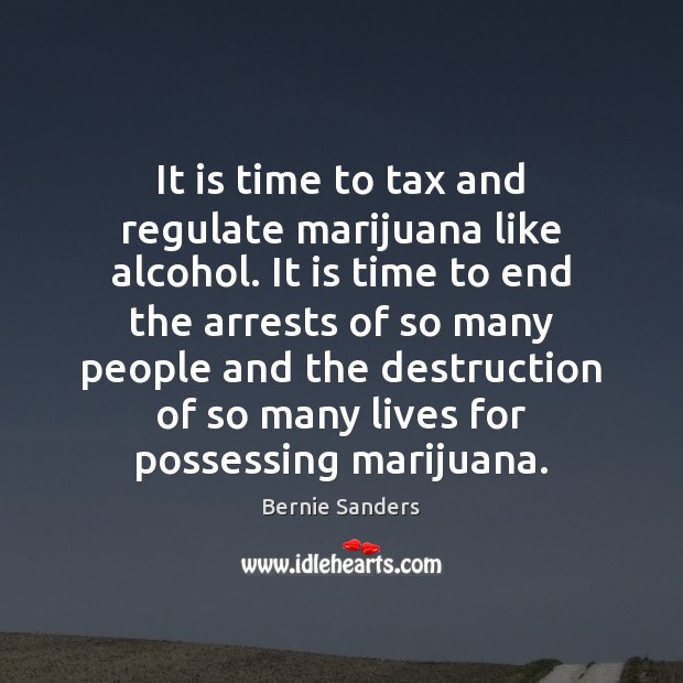 It is time to tax and regulate marijuana like alcohol. It is Bernie Sanders Picture Quote