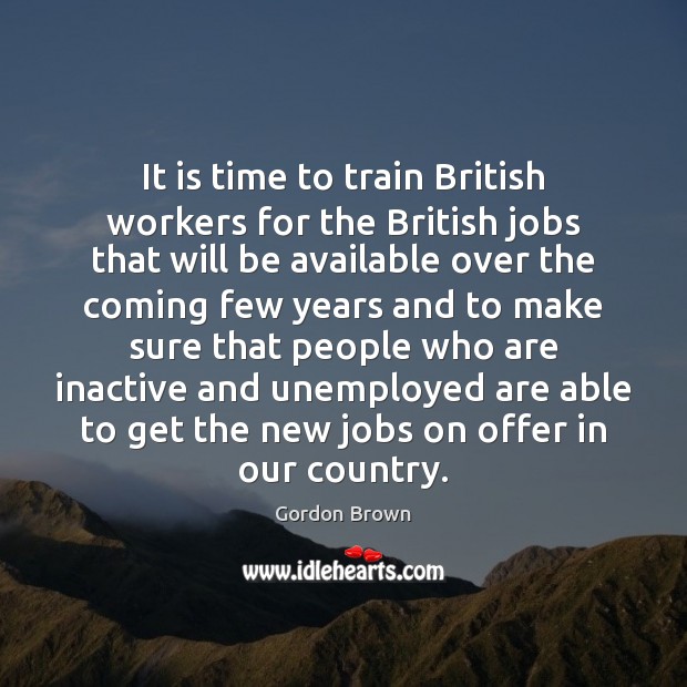 It is time to train British workers for the British jobs that Gordon Brown Picture Quote