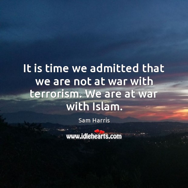 It is time we admitted that we are not at war with terrorism. We are at war with Islam. Sam Harris Picture Quote